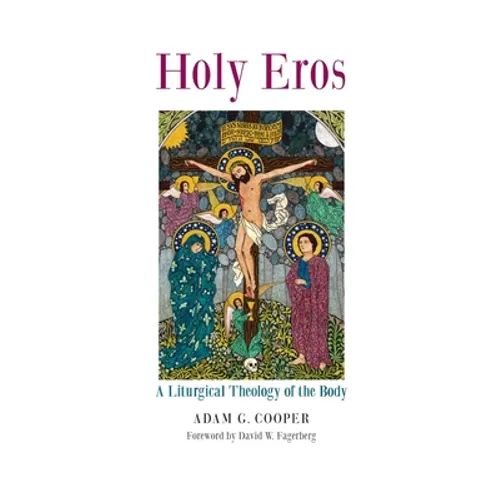 Holy Eros: A Liturgical Theology of the Body