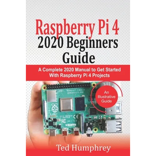 Raspberry Pi 4 2020 Beginners Guide: A Complete 2020 Manual to get started with Raspberry pi 4 Projects