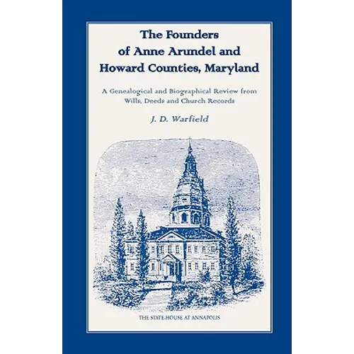 The Founders of Anne Arundel and Howard Counties, Maryland. A Genealogical and Biographical Review from Wills, Deeds and Church Records