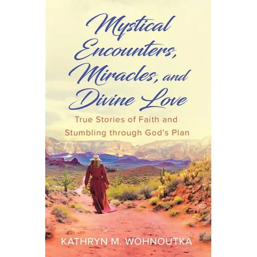 Mystical Encounters, Miracles, and Divine Love: True Stories of Faith and Stumbling through God's Plan