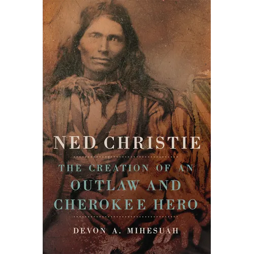 Ned Christie: The Creation of an Outlaw and Cherokee Hero