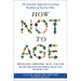 How Not to Age: The Scientific Approach to Getting Healthier as You Get Older