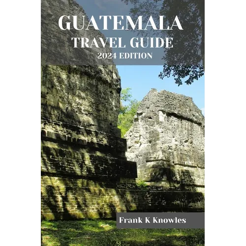 Guatemala Travel Guide 2024 Edition