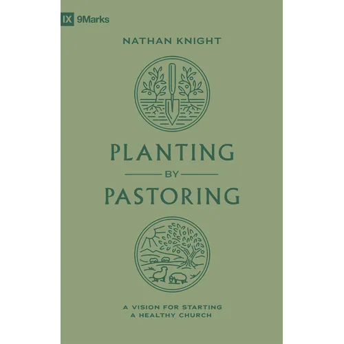 Planting by Pastoring: A Vision for Starting a Healthy Church