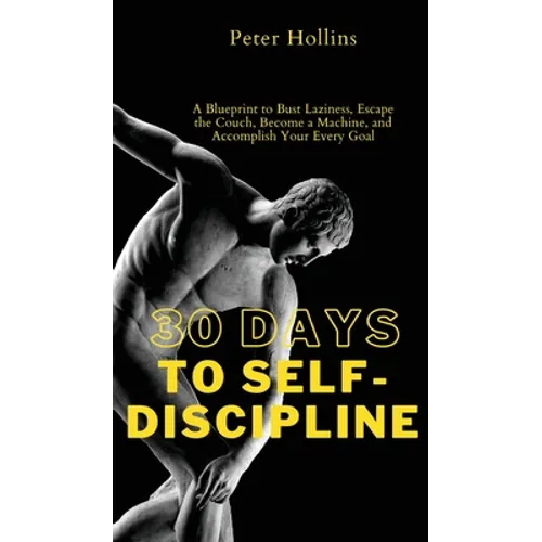 30 Days to Self-Discipline: A Blueprint to Bust Laziness, Escape the Couch, Become a Machine, and Accomplish Your Every Goal: A Blueprint to Bust Lazi