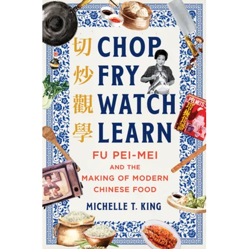 Chop Fry Watch Learn: Fu Pei-Mei and the Making of Modern Chinese Food
