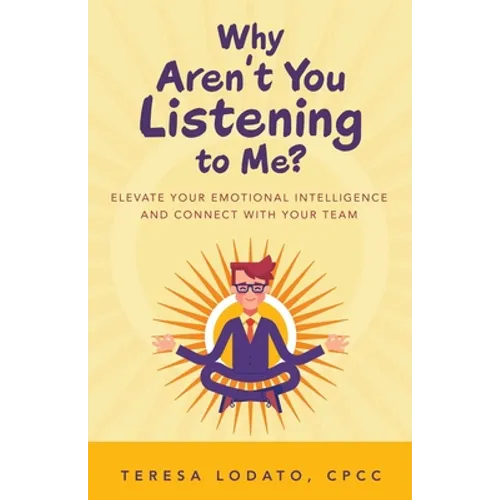 Why Aren't You Listening to Me?: Elevate Your Emotional Intelligence and Connect with Your Team