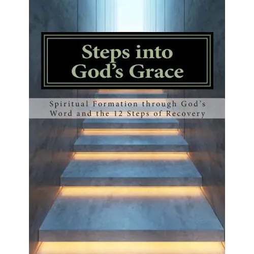 Steps Into God's Grace: Spiritual Formation through God's Word and the 12 Steps of Recovery