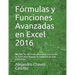 Fórmulas y Funciones Avanzadas en Excel 2016: Aprende las funciones avanzadas mas usadas en Excel para mejorar tu trabajo y ser más productivo