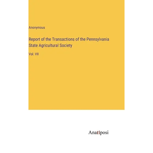 Report of the Transactions of the Pennsylvania State Agricultural Society: Vol. VII