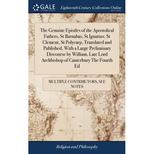 The Genuine Epistles of the Apostolical Fathers, St Barnabas, St Ignatius, St Clement, St Polycarp, Translated and Published, With a Large Preliminary
