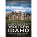 Ghost Towns of Western Idaho: Visions of Boom and Bust in the Gem State