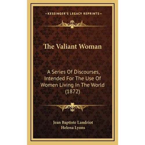 The Valiant Woman: A Series Of Discourses, Intended For The Use Of Women Living In The World (1872)