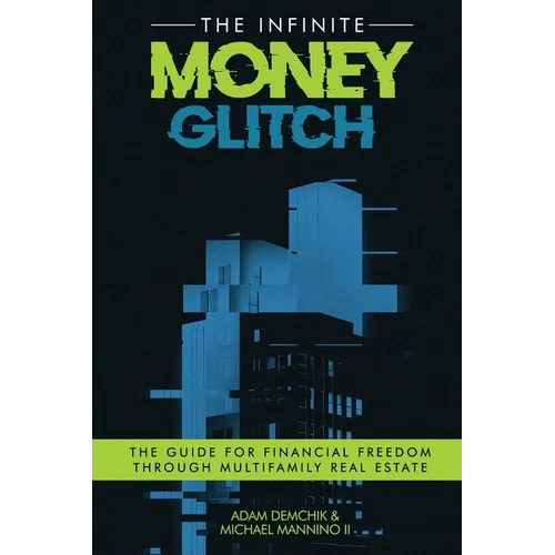 The Infinite Money Glitch: The Guide for Financial Freedom through Multi-family Real Estate