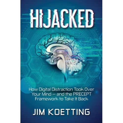 Hijacked: How Digital Distraction Took Over Your Mind and the PRECEPT Framework to Take It Back