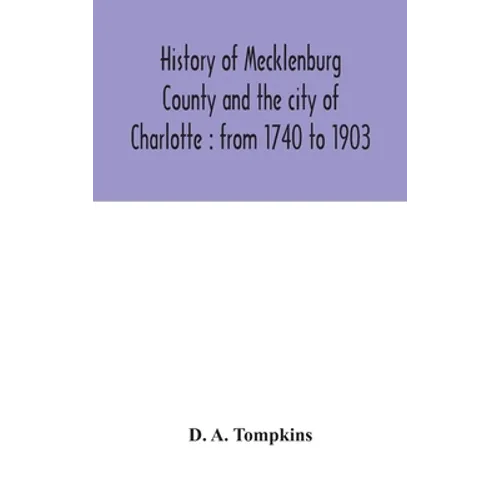 History Of Mecklenburg County And The City Of Charlotte: From 1740 To 1903