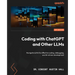 Coding with ChatGPT and Other LLMs: Navigate LLMs for effective coding, debugging, and AI-driven development