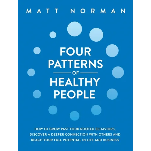 Four Patterns of Healthy People: How to Grow Past Your Rooted Behaviors, Discover a Deeper Connection with Others, and Reach Your Full Potential in Li - Hardcover