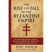 The Rise and Fall of the Byzantine Empire: The Eastern Roman Empire's Survival Against All Odds and Its Dramatic Final Hour