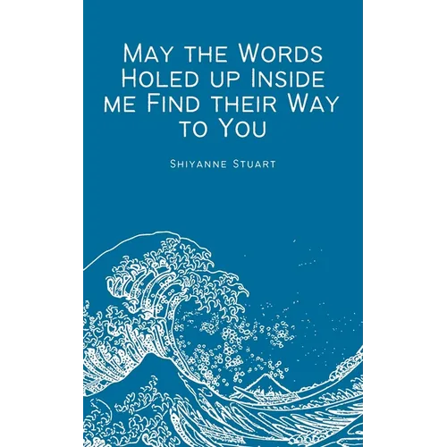 May the Words Holed up Inside me Find their Way to You