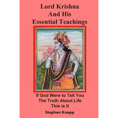 Lord Krishna and His Essential Teachings: If God Were to Tell You the Truth About Life, This is It