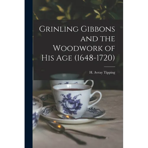 Grinling Gibbons and the Woodwork of His Age (1648-1720)