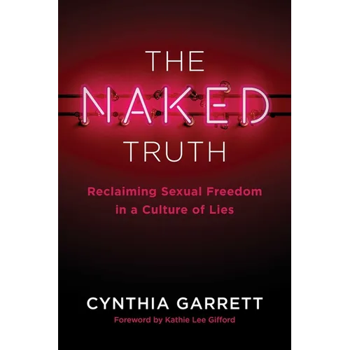 The Naked Truth: Reclaiming Sexual Freedom in a Culture of Lies