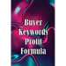 Buyer Keywords Profit Formula: The Complete Manual For Identifying Top Buyer Keywords And Making Huge Profits
