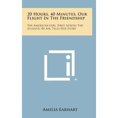 20 Hours, 40 Minutes, Our Flight in the Friendship: The American Girl, First Across the Atlantic by Air, Tells Her Story