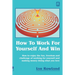 How To Work For Yourself And Win: How to enjoy the fun, freedom and challenge of working for yourself and making money doing what you love
