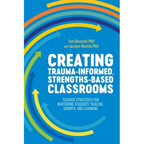Creating Trauma-Informed, Strengths-Based Classrooms: Teacher Strategies for Nurturing Students' Healing, Growth, and Learning