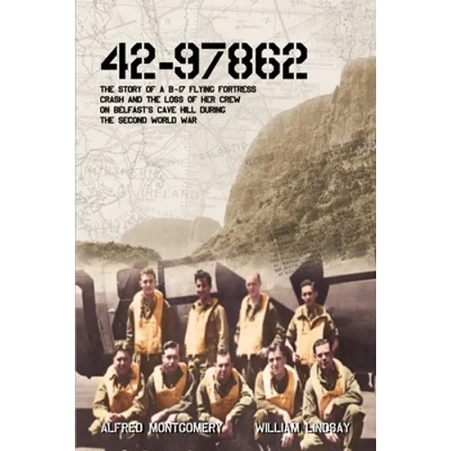 42-97862 - The Story of a B-17 Flying Fortress crash and the loss of her crew on Belfast's Cave Hill during the Second World War