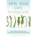 Heal Your Oral Microbiome: Balance and Repair Your Mouth Microbes to Improve Gut Health, Reduce Inflammation and Fight Disease