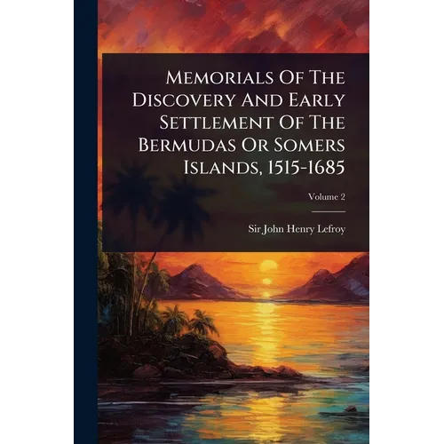Memorials Of The Discovery And Early Settlement Of The Bermudas Or Somers Islands, 1515-1685
