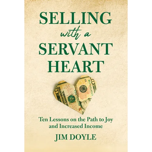 Selling with a Servant Heart: Ten Lessons on the Path to Joy and Increased Income