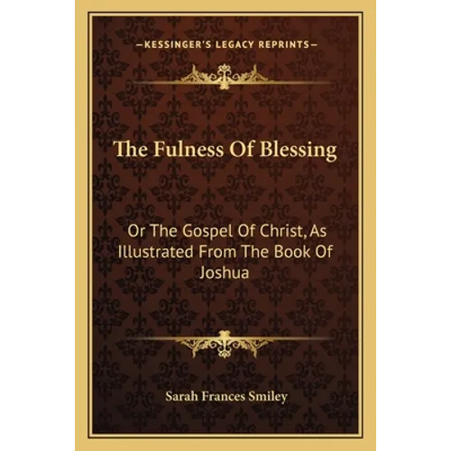 The Fulness Of Blessing: Or The Gospel Of Christ, As Illustrated From The Book Of Joshua