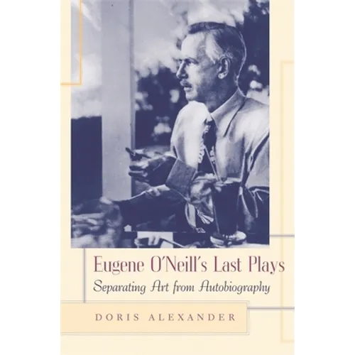Eugene O'Neill's Last Plays: Separating Art from Autobiography