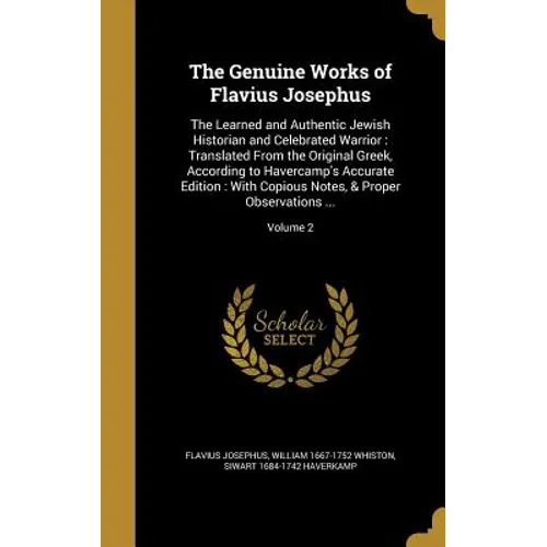 The Genuine Works of Flavius Josephus: The Learned and Authentic Jewish Historian and Celebrated Warrior: Translated From the Original Greek, Accordin