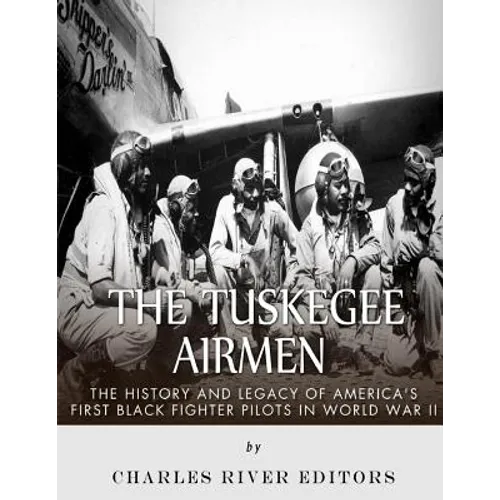The Tuskegee Airmen: The History and Legacy of America's First Black Fighter Pilots in World War II
