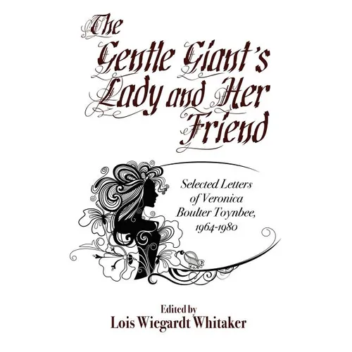 The Gentle Giant's Lady and Her Friend: Selected Letters of Veronica Boulter Toynbee, 1964-1980