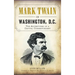 Mark Twain in Washington, D.C.: The Adventures of a Capital Correspondent