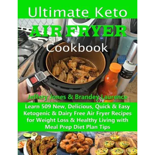 Ultimate Keto Air Fryer Cookbook: Learn 509 New, Delicious, Quick & Easy Ketogenic & Dairy Free Air Fryer Recipes for Weight Loss & Healthy Living wit