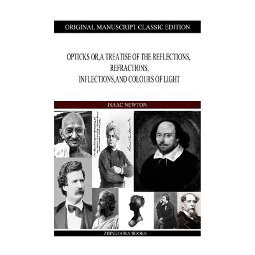 Opticks or, a Treatise of the Reflections, Refractions, Inflections, and Colours of Light