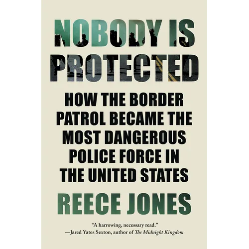 Nobody Is Protected: How the Border Patrol Became the Most Dangerous Police Force in the United States
