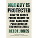 Nobody Is Protected: How the Border Patrol Became the Most Dangerous Police Force in the United States