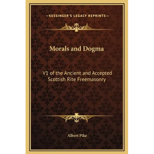 Morals and Dogma: V1 of the Ancient and Accepted Scottish Rite Freemasonry