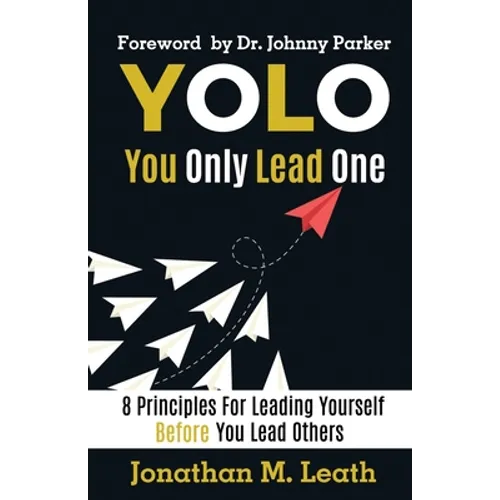 YOLO You Only Lead One: 8 Principles For Leading Yourself Before You Lead Others