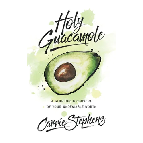 Holy Guacamole: A Glorious Discovery of Your Undeniable Worth