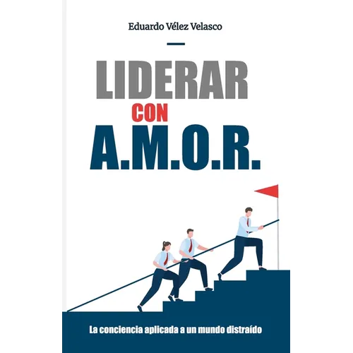 Liderar con A.M.O.R.: La conciencia aplicada a un mundo distraído