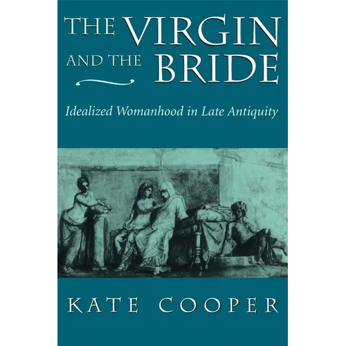 The Virgin and the Bride: Idealized Womanhood in Late Antiquity